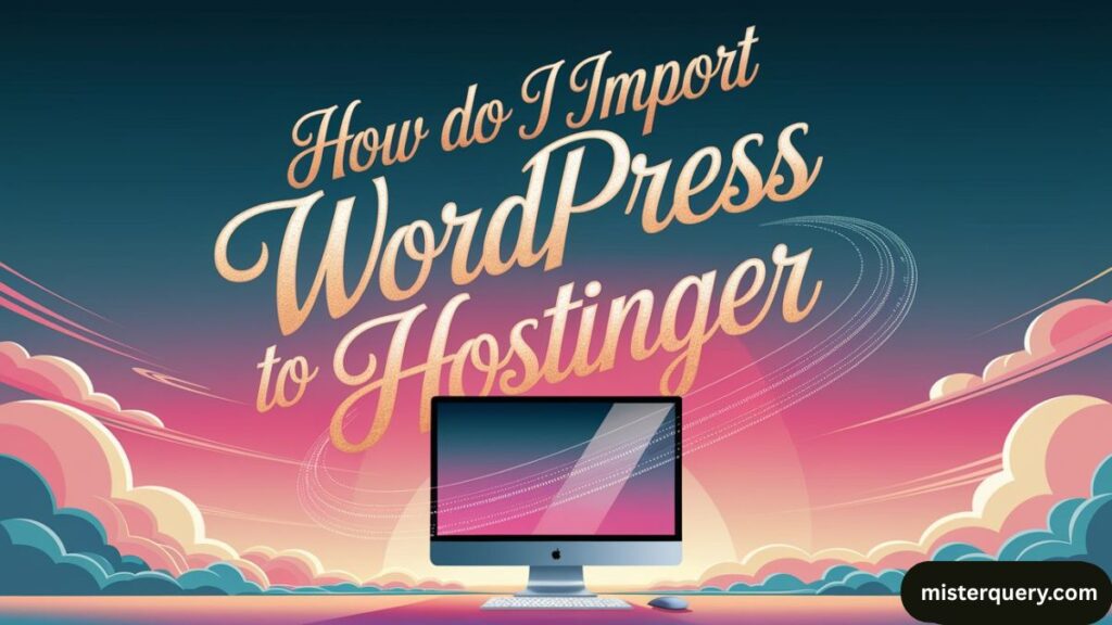 How do I import WordPress to Hostinger: Step-by-Step Guide