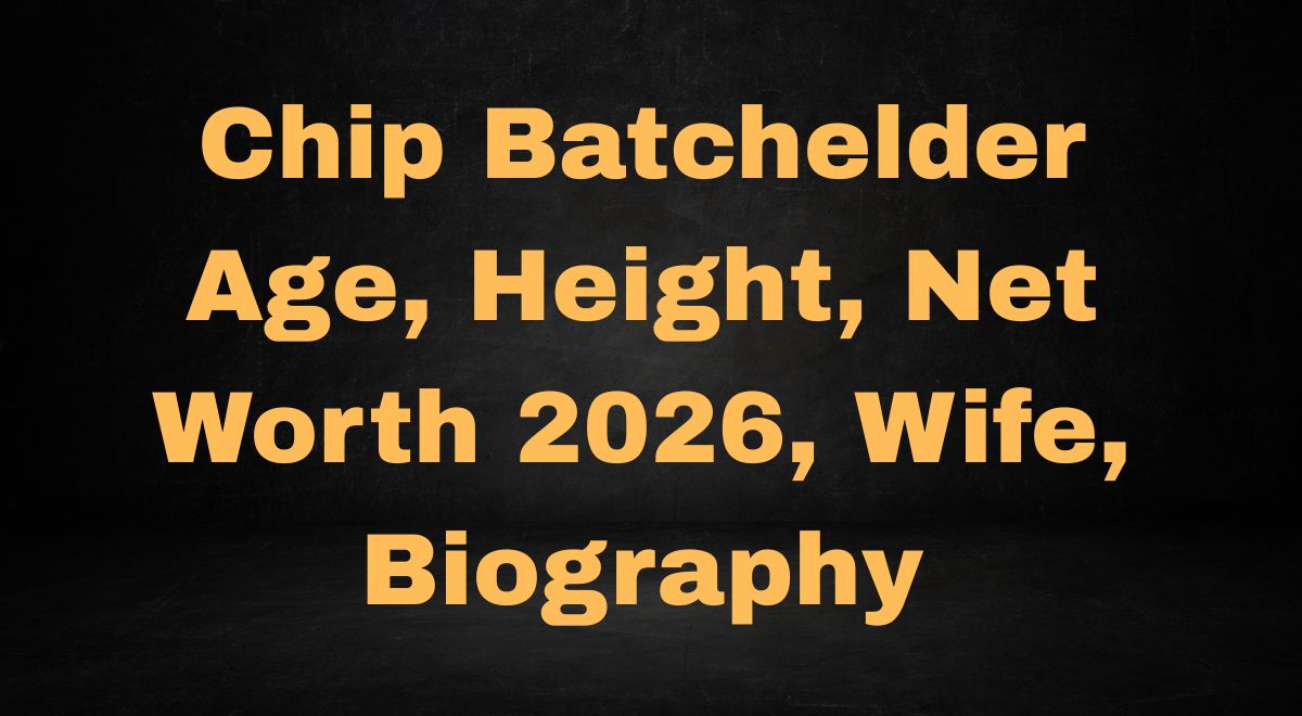 Chip Batchelder Age, Height, Net Worth 2026, Wife, Biography