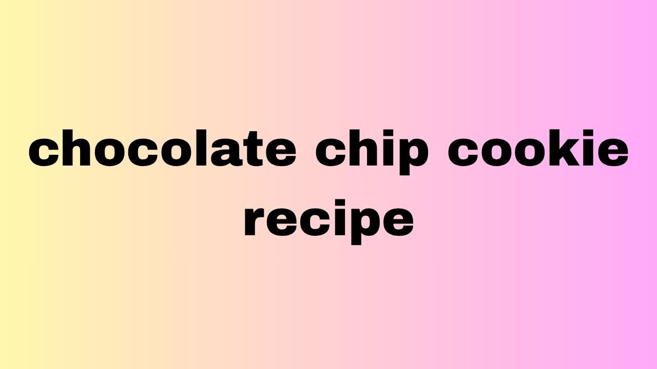 chocolate chip cookie recipe