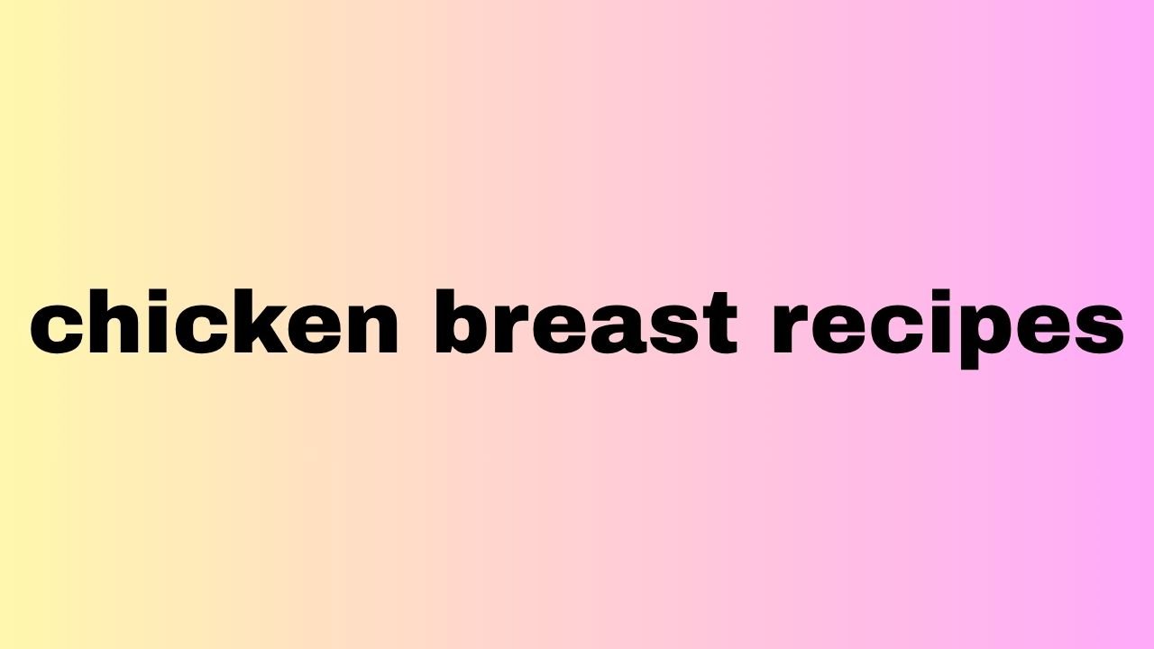 chicken breast recipes